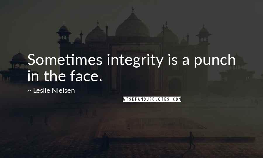 Leslie Nielsen Quotes: Sometimes integrity is a punch in the face.