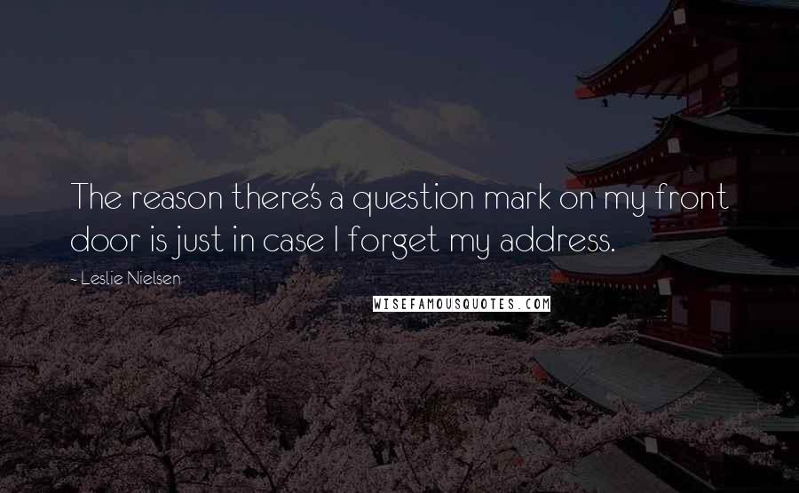 Leslie Nielsen Quotes: The reason there's a question mark on my front door is just in case I forget my address.