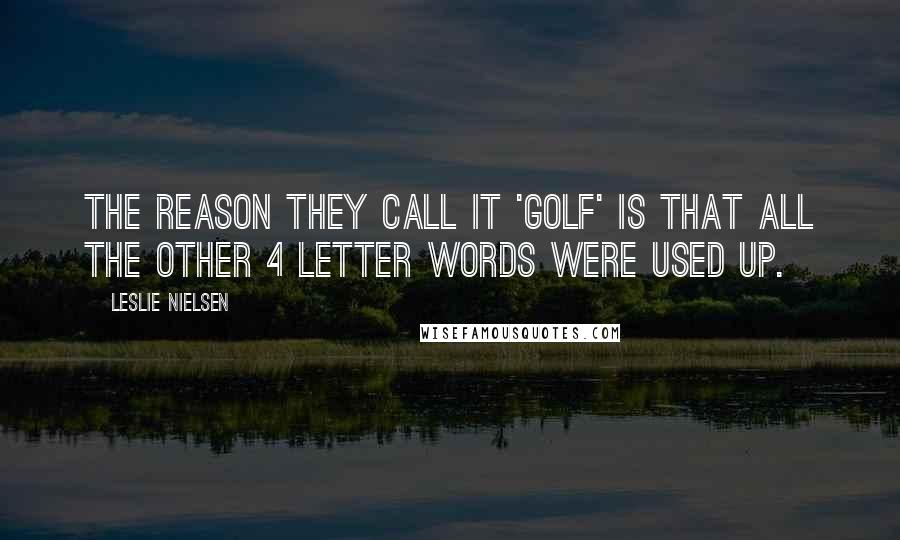 Leslie Nielsen Quotes: The reason they call it 'golf' is that all the other 4 letter words were used up.