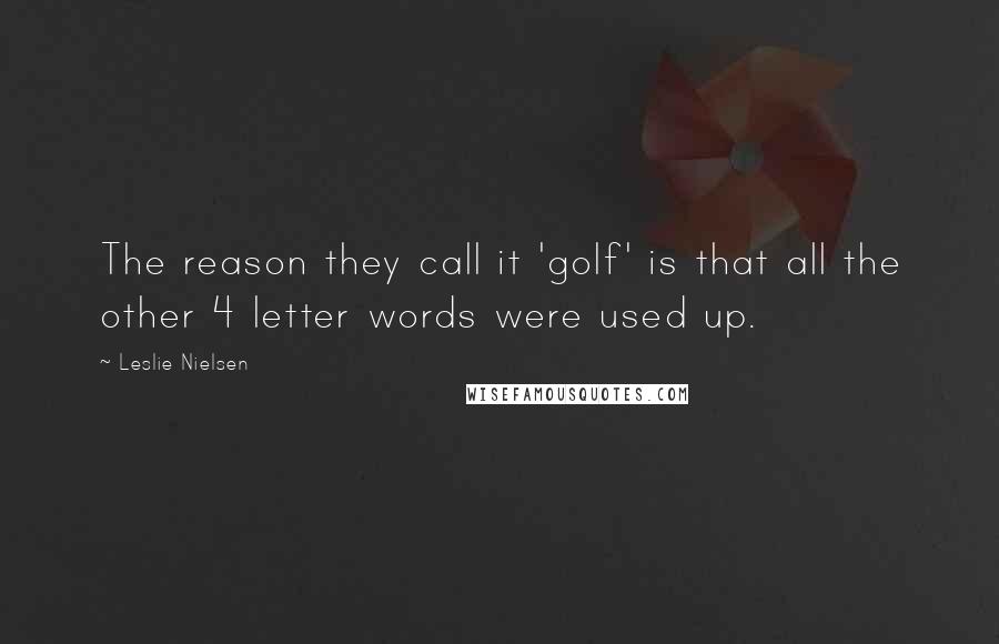 Leslie Nielsen Quotes: The reason they call it 'golf' is that all the other 4 letter words were used up.