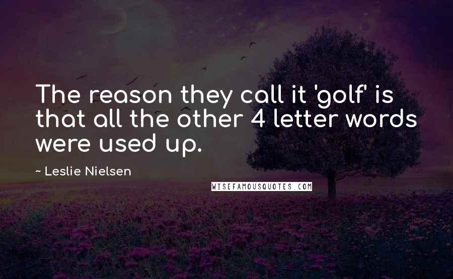 Leslie Nielsen Quotes: The reason they call it 'golf' is that all the other 4 letter words were used up.