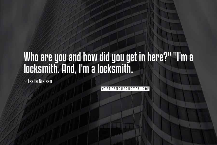 Leslie Nielsen Quotes: Who are you and how did you get in here?" "I'm a locksmith. And, I'm a locksmith.