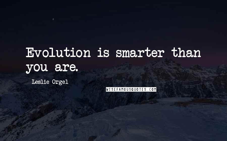 Leslie Orgel Quotes: Evolution is smarter than you are.