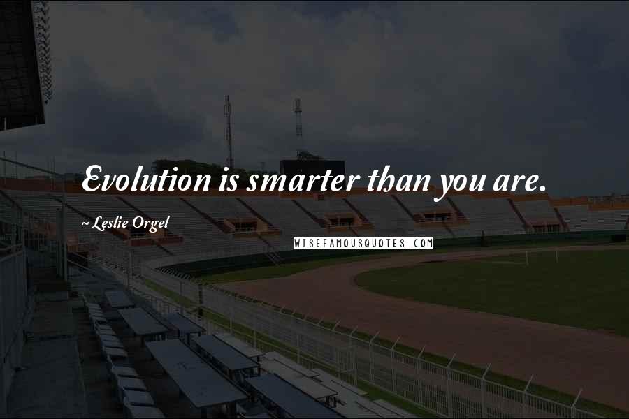 Leslie Orgel Quotes: Evolution is smarter than you are.