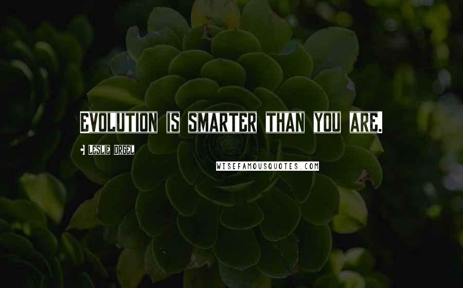 Leslie Orgel Quotes: Evolution is smarter than you are.