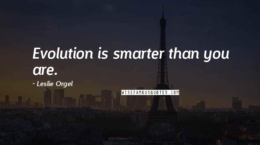 Leslie Orgel Quotes: Evolution is smarter than you are.