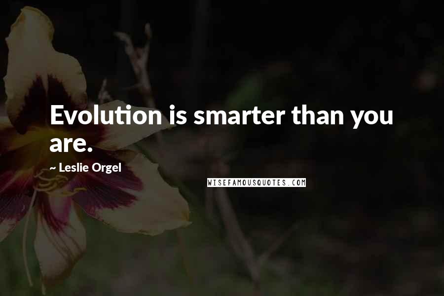 Leslie Orgel Quotes: Evolution is smarter than you are.