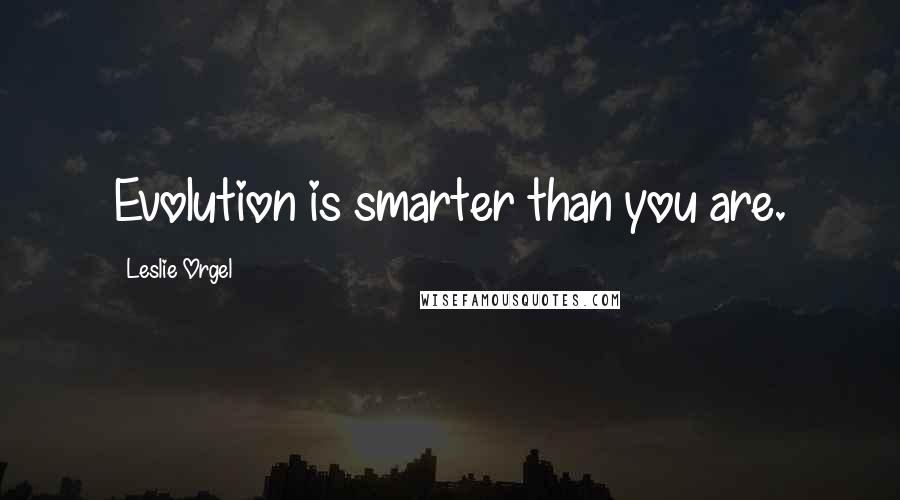 Leslie Orgel Quotes: Evolution is smarter than you are.