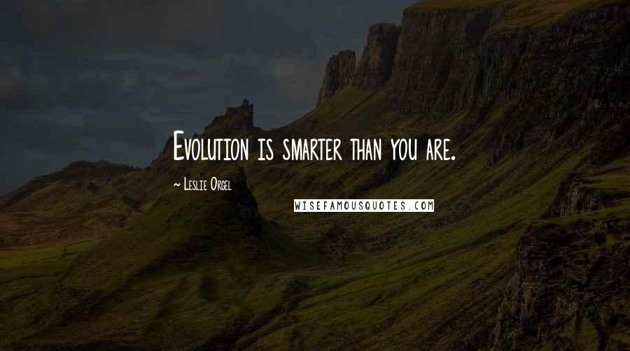 Leslie Orgel Quotes: Evolution is smarter than you are.