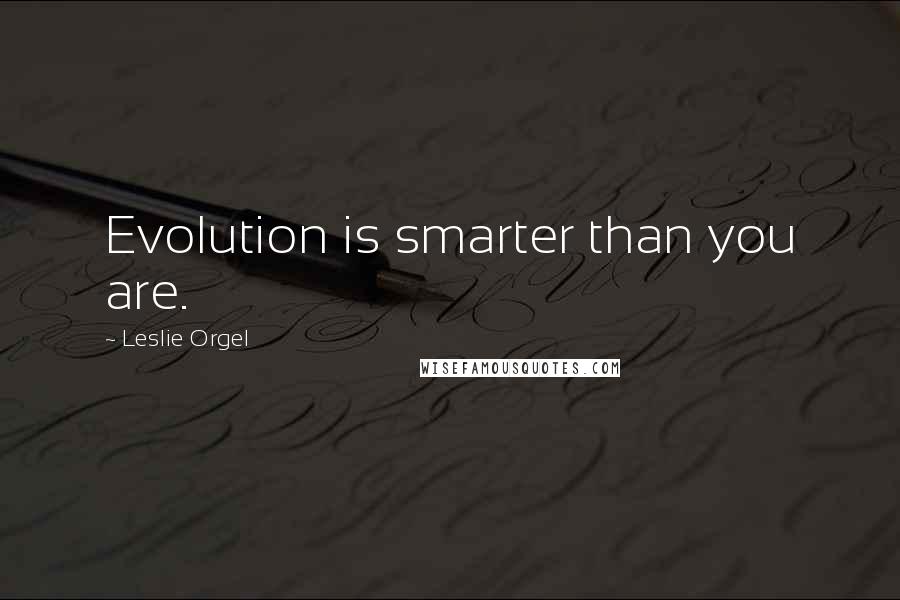 Leslie Orgel Quotes: Evolution is smarter than you are.