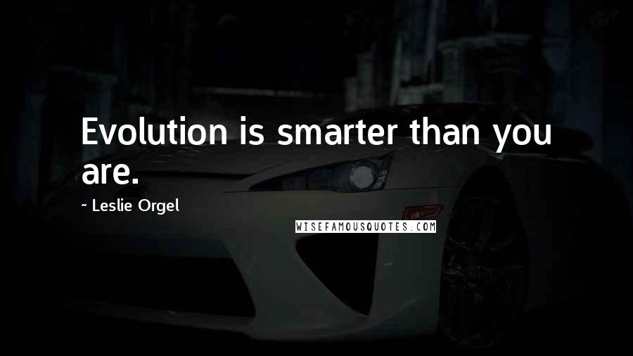 Leslie Orgel Quotes: Evolution is smarter than you are.