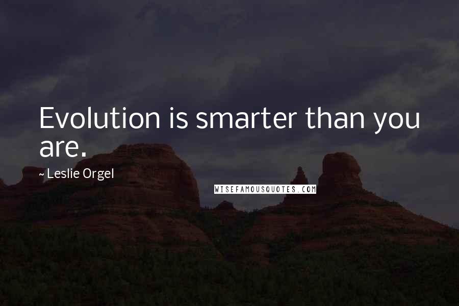 Leslie Orgel Quotes: Evolution is smarter than you are.