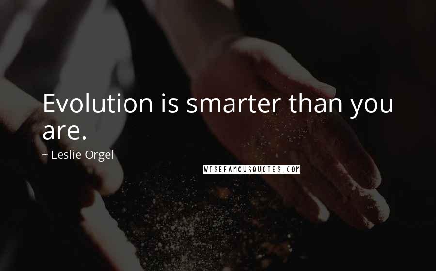 Leslie Orgel Quotes: Evolution is smarter than you are.