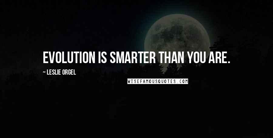 Leslie Orgel Quotes: Evolution is smarter than you are.