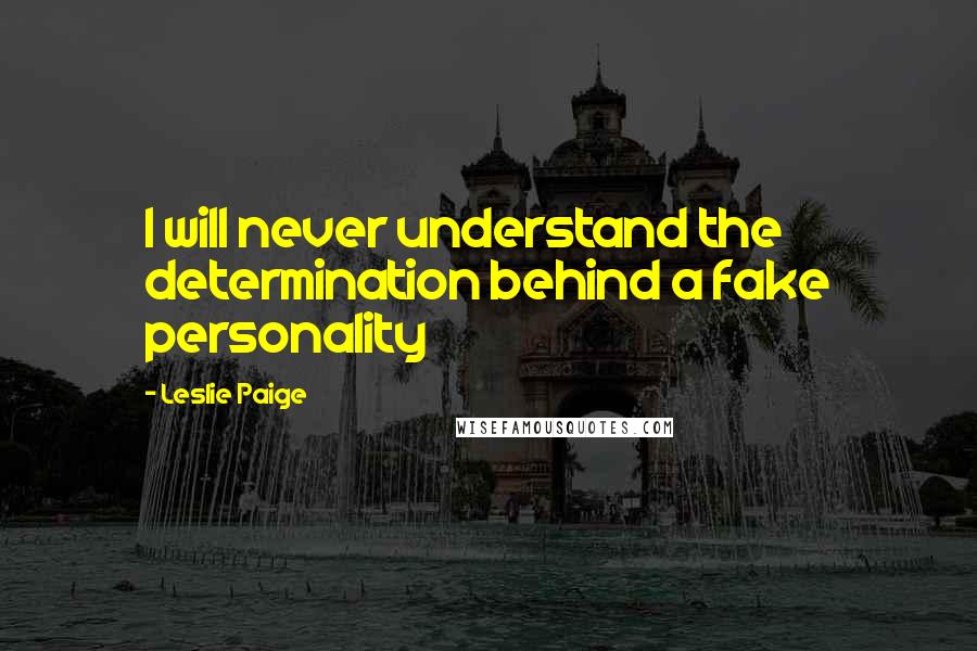 Leslie Paige Quotes: I will never understand the determination behind a fake personality