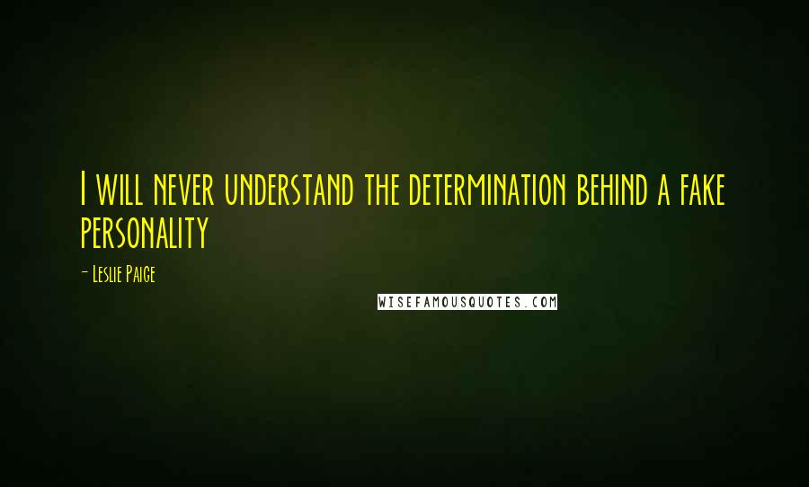 Leslie Paige Quotes: I will never understand the determination behind a fake personality