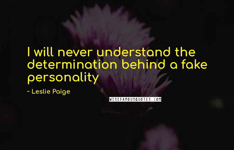 Leslie Paige Quotes: I will never understand the determination behind a fake personality