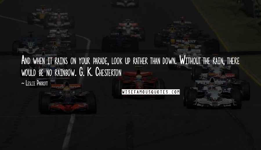 Leslie Parrott Quotes: And when it rains on your parade, look up rather than down. Without the rain, there would be no rainbow. G. K. Chesterton