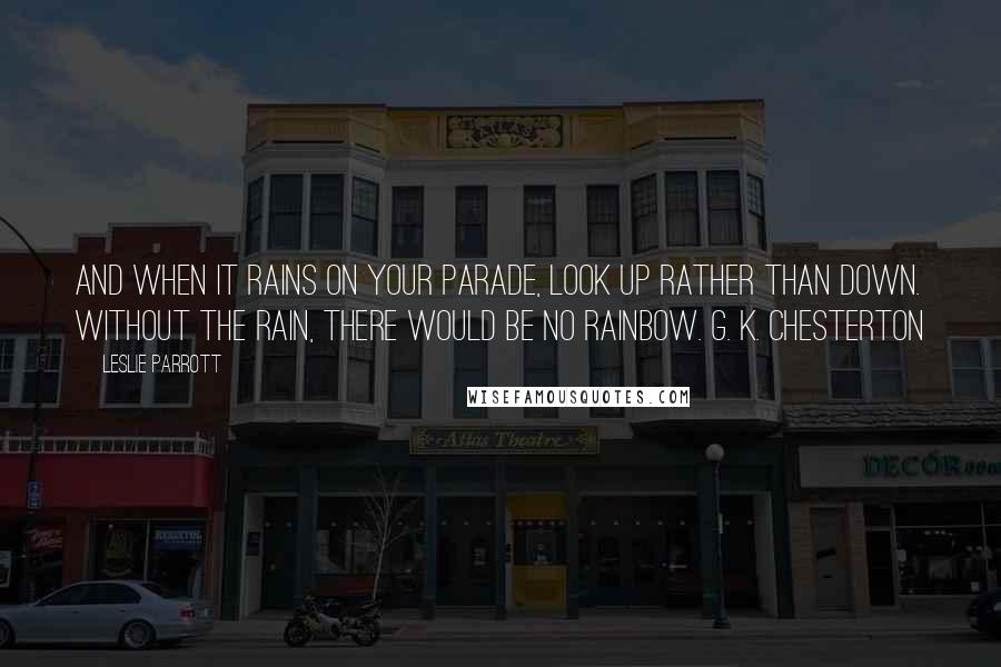 Leslie Parrott Quotes: And when it rains on your parade, look up rather than down. Without the rain, there would be no rainbow. G. K. Chesterton