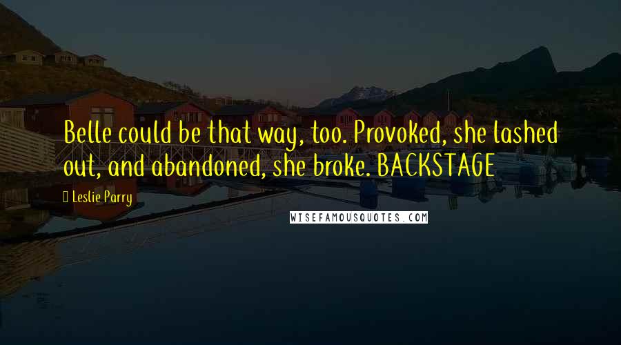 Leslie Parry Quotes: Belle could be that way, too. Provoked, she lashed out, and abandoned, she broke. BACKSTAGE