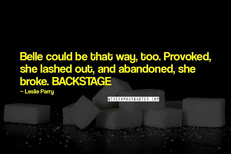 Leslie Parry Quotes: Belle could be that way, too. Provoked, she lashed out, and abandoned, she broke. BACKSTAGE