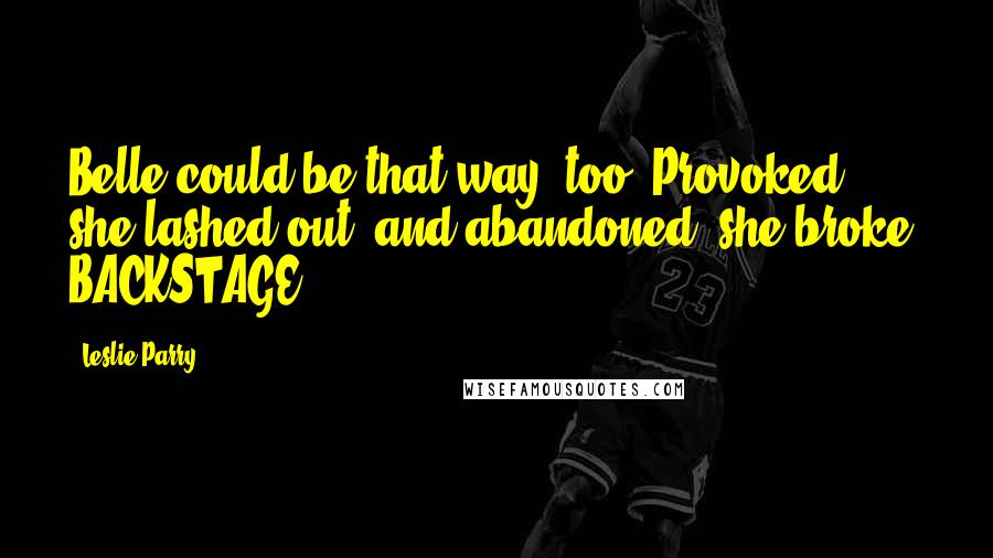 Leslie Parry Quotes: Belle could be that way, too. Provoked, she lashed out, and abandoned, she broke. BACKSTAGE
