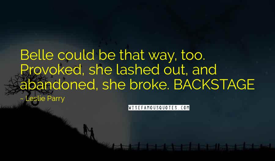 Leslie Parry Quotes: Belle could be that way, too. Provoked, she lashed out, and abandoned, she broke. BACKSTAGE