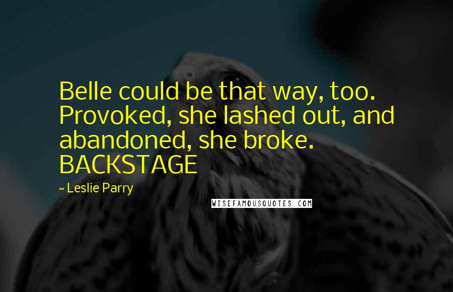 Leslie Parry Quotes: Belle could be that way, too. Provoked, she lashed out, and abandoned, she broke. BACKSTAGE