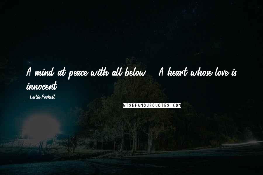 Leslie Pockell Quotes: A mind at peace with all below, A heart whose love is innocent!