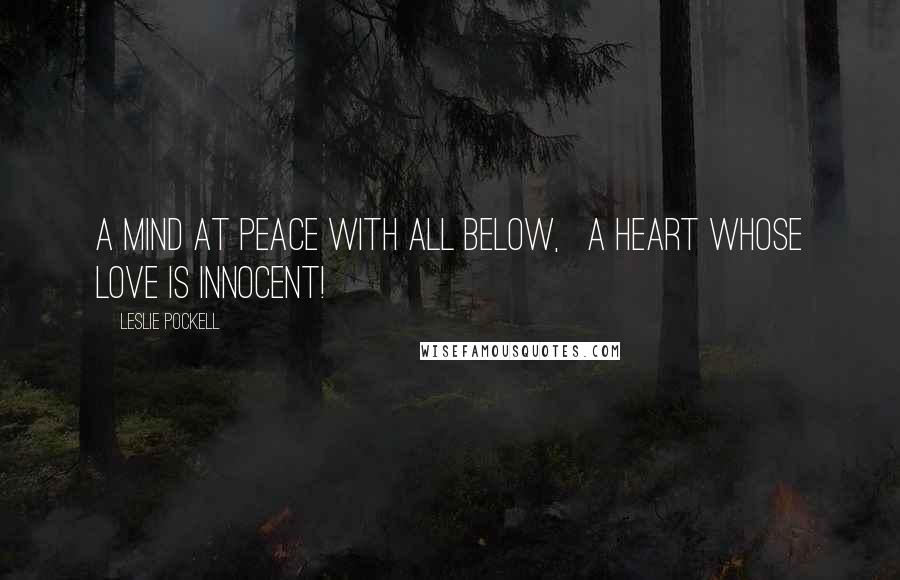 Leslie Pockell Quotes: A mind at peace with all below, A heart whose love is innocent!