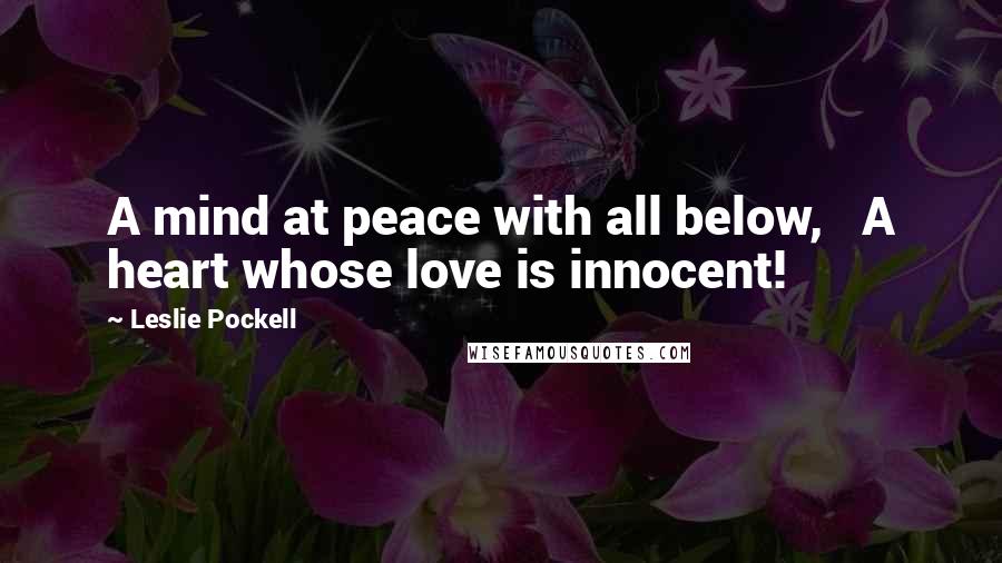 Leslie Pockell Quotes: A mind at peace with all below, A heart whose love is innocent!
