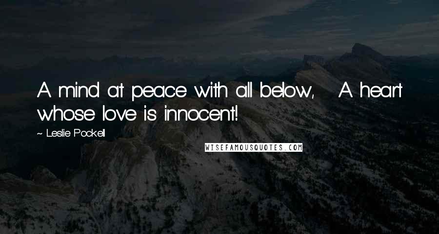 Leslie Pockell Quotes: A mind at peace with all below, A heart whose love is innocent!