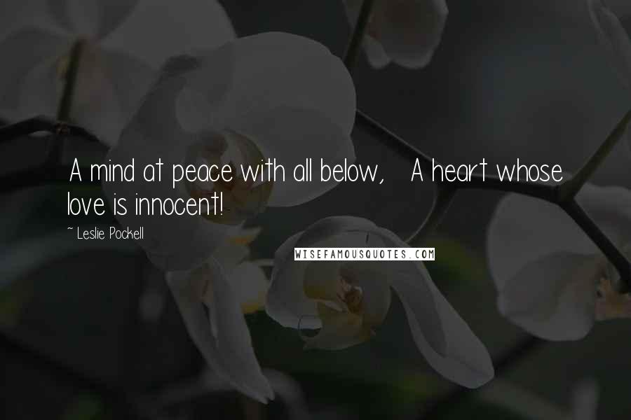 Leslie Pockell Quotes: A mind at peace with all below, A heart whose love is innocent!