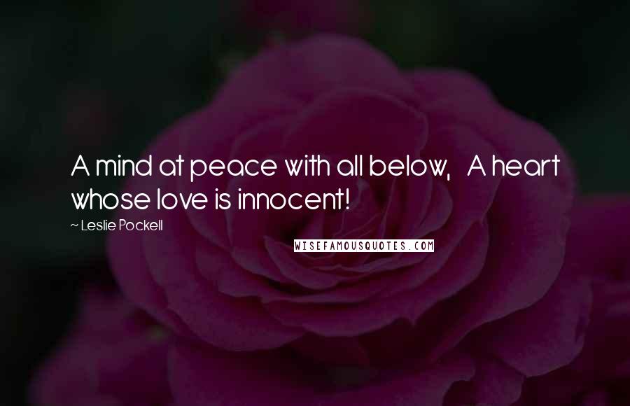 Leslie Pockell Quotes: A mind at peace with all below, A heart whose love is innocent!