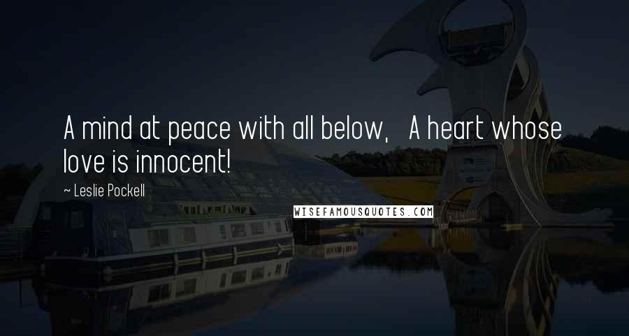 Leslie Pockell Quotes: A mind at peace with all below, A heart whose love is innocent!