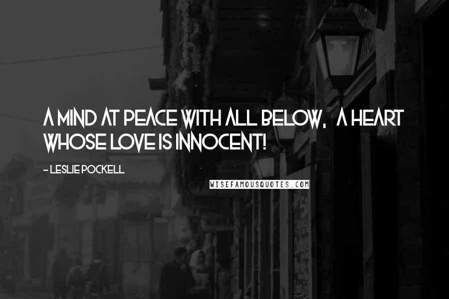 Leslie Pockell Quotes: A mind at peace with all below, A heart whose love is innocent!