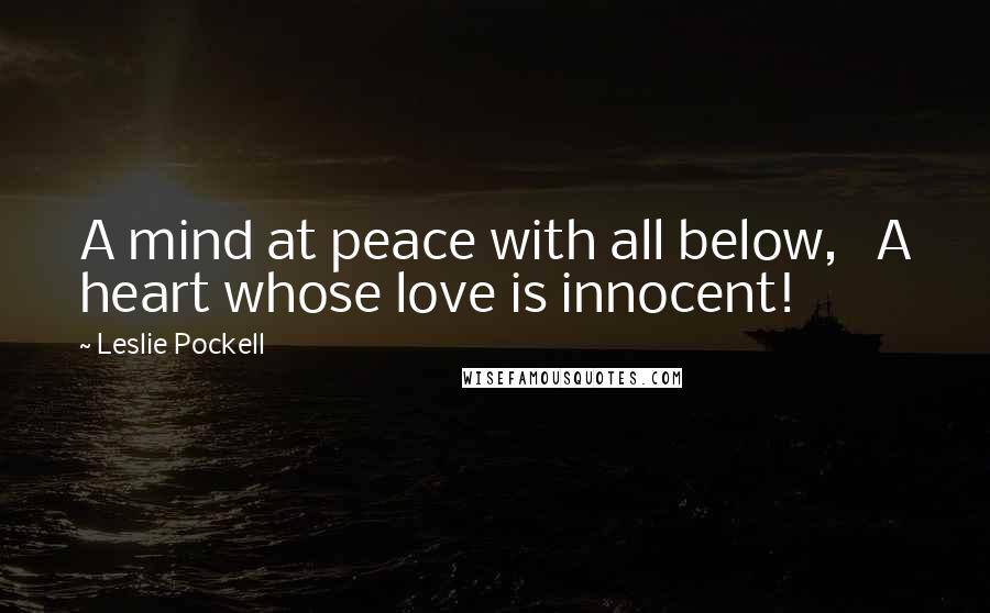 Leslie Pockell Quotes: A mind at peace with all below, A heart whose love is innocent!