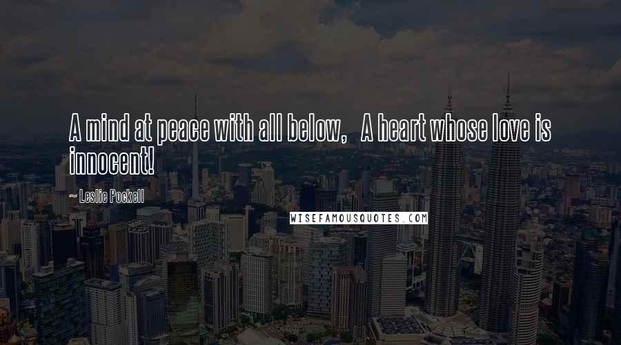 Leslie Pockell Quotes: A mind at peace with all below, A heart whose love is innocent!