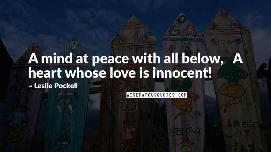 Leslie Pockell Quotes: A mind at peace with all below, A heart whose love is innocent!