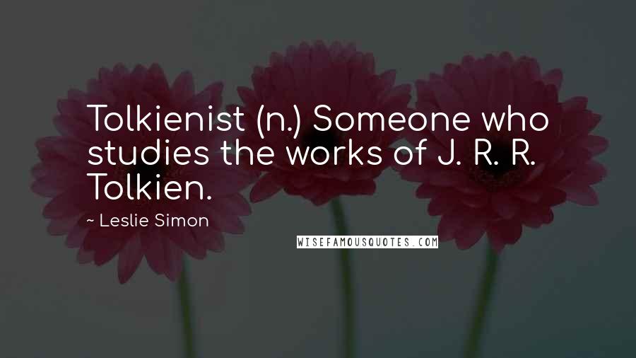 Leslie Simon Quotes: Tolkienist (n.) Someone who studies the works of J. R. R. Tolkien.