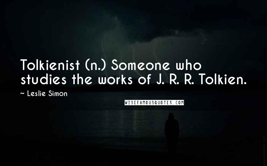 Leslie Simon Quotes: Tolkienist (n.) Someone who studies the works of J. R. R. Tolkien.
