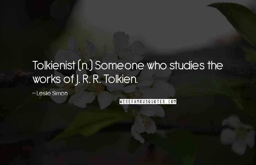 Leslie Simon Quotes: Tolkienist (n.) Someone who studies the works of J. R. R. Tolkien.