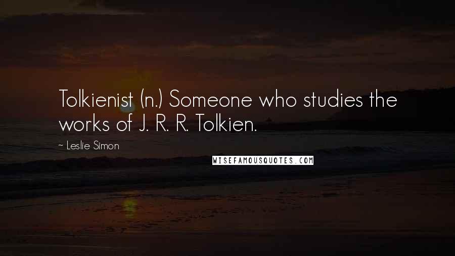 Leslie Simon Quotes: Tolkienist (n.) Someone who studies the works of J. R. R. Tolkien.