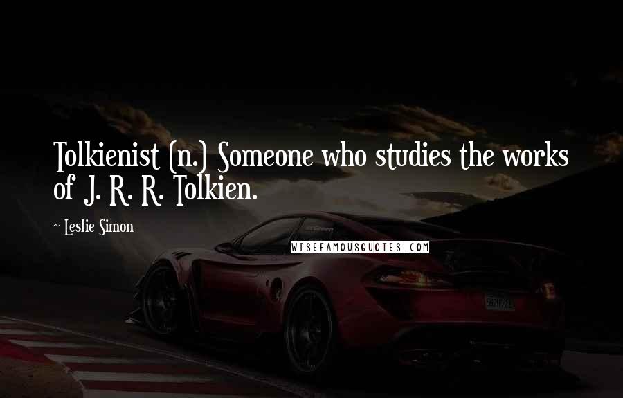 Leslie Simon Quotes: Tolkienist (n.) Someone who studies the works of J. R. R. Tolkien.