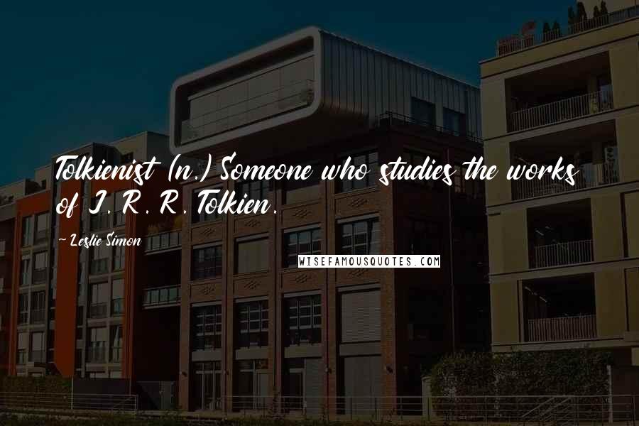 Leslie Simon Quotes: Tolkienist (n.) Someone who studies the works of J. R. R. Tolkien.