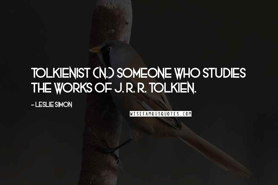 Leslie Simon Quotes: Tolkienist (n.) Someone who studies the works of J. R. R. Tolkien.