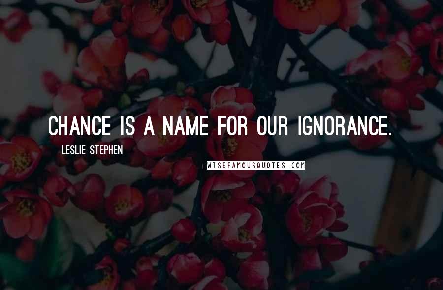 Leslie Stephen Quotes: Chance is a name for our ignorance.