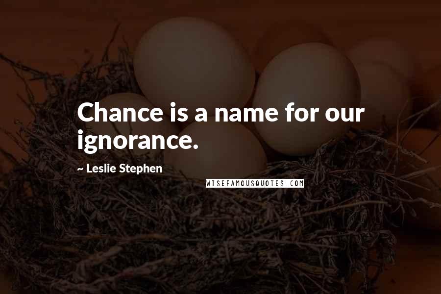 Leslie Stephen Quotes: Chance is a name for our ignorance.