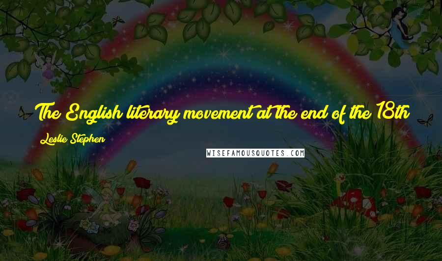 Leslie Stephen Quotes: The English literary movement at the end of the 18th century was obviously due in great part, if not mainly, to the renewed practice of walking.