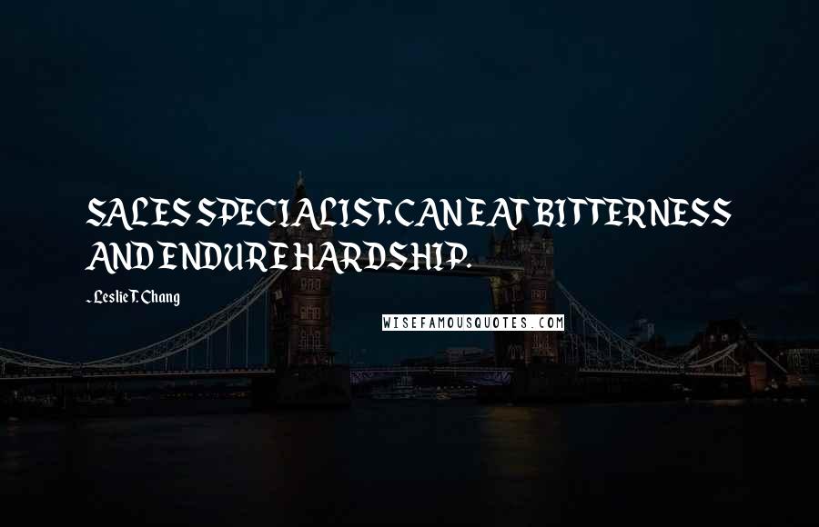 Leslie T. Chang Quotes: SALES SPECIALIST. CAN EAT BITTERNESS AND ENDURE HARDSHIP.